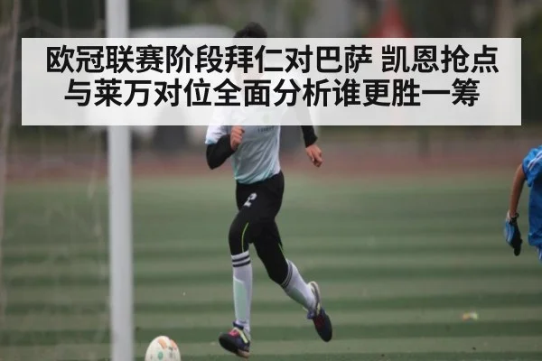 欧冠联赛阶段拜仁对巴萨 凯恩抢点与莱万对位全面分析谁更胜一筹（WilliamHill）