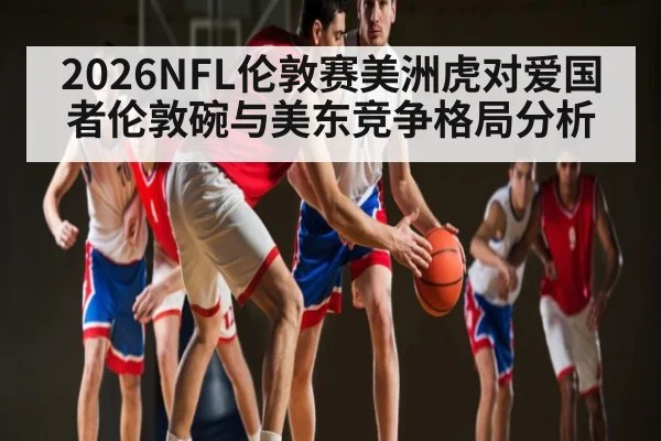 2026NFL伦敦赛美洲虎对爱国者伦敦碗与美东竞争格局分析（WilliamHill）